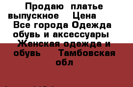 Продаю .платье выпускное  › Цена ­ 10 - Все города Одежда, обувь и аксессуары » Женская одежда и обувь   . Тамбовская обл.